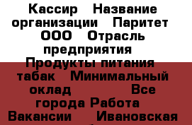 Кассир › Название организации ­ Паритет, ООО › Отрасль предприятия ­ Продукты питания, табак › Минимальный оклад ­ 20 000 - Все города Работа » Вакансии   . Ивановская обл.